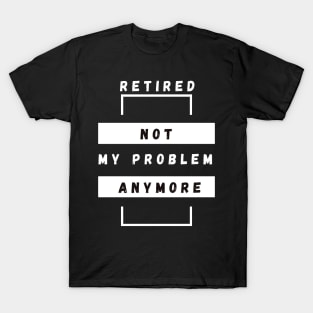 Retired Not My Problem Anymore T-Shirt